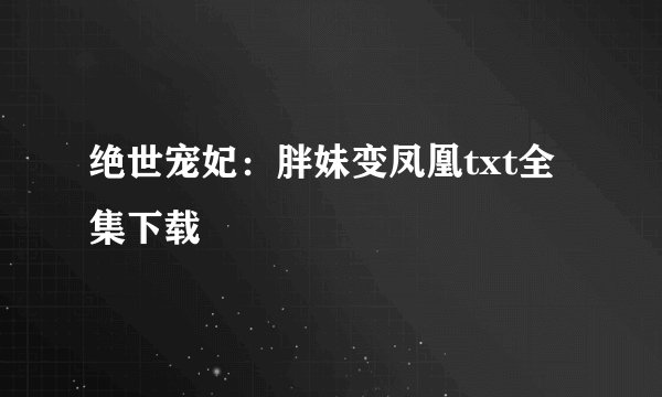 绝世宠妃:胖妹变凤凰txt全集下载