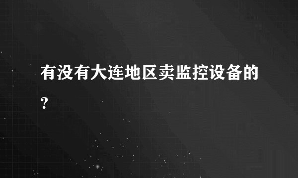 有没有大连地区卖监控设备的?