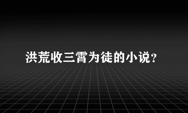 洪荒收三霄为徒的小说？
