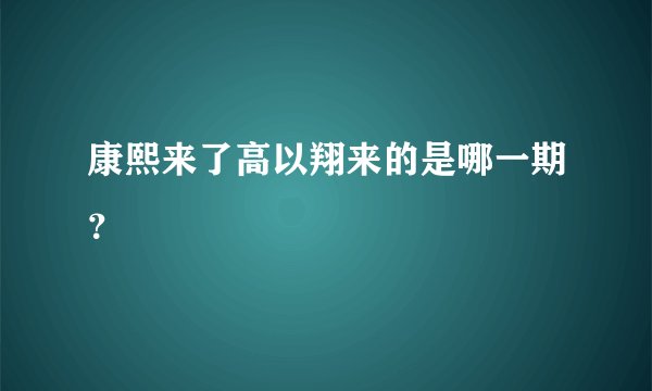 康熙来了高以翔来的是哪一期？