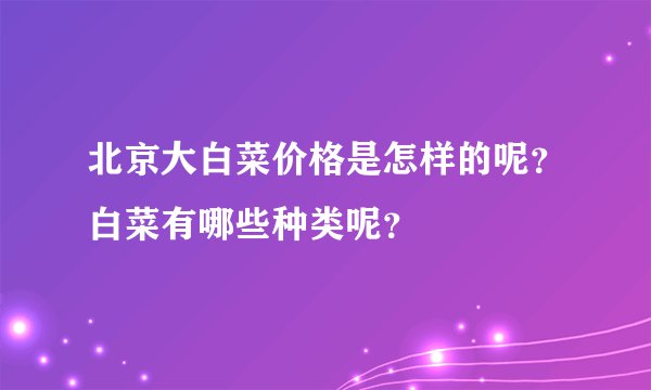 北京大白菜价格是怎样的呢？白菜有哪些种类呢？