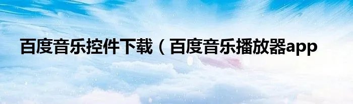 百度音乐控件下载（百度音乐播放器app