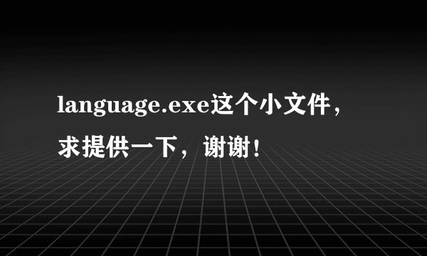 language.exe这个小文件,求提供一下,谢谢!