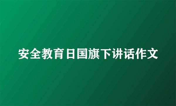 安全教育日国旗下讲话作文