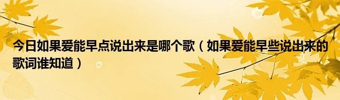 今日如果爱能早点说出来是哪个歌（如果爱能早些说出来的歌词谁知道）