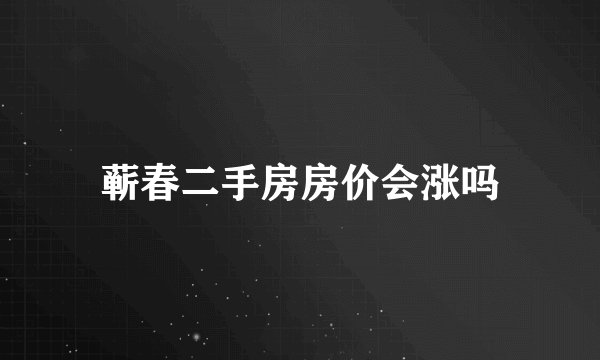 蕲春二手房房价会涨吗