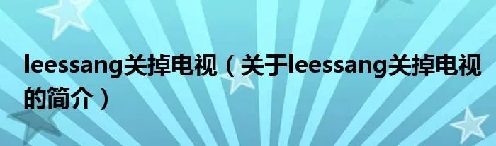 leessang关掉电视（关于leessang关掉电视的简介）