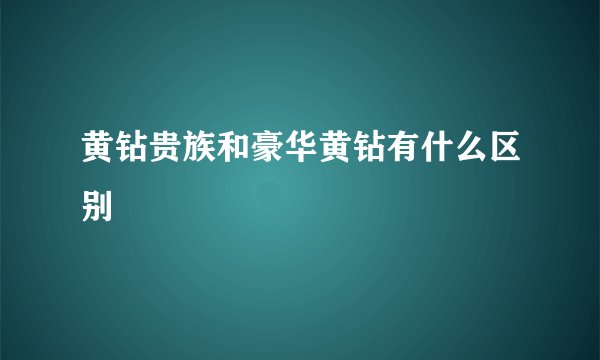 黄钻贵族和豪华黄钻有什么区别