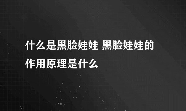 什么是黑脸娃娃 黑脸娃娃的作用原理是什么