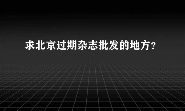 求北京过期杂志批发的地方？