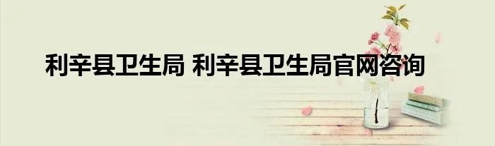 利辛县卫生局 利辛县卫生局官网咨询