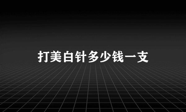 打美白针多少钱一支