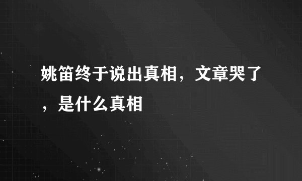 姚笛终于说出真相，文章哭了，是什么真相