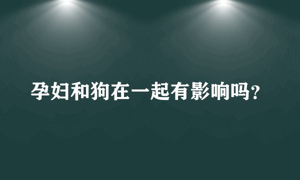 孕妇和狗在一起有影响吗?