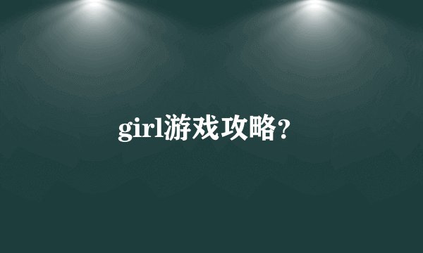 girl游戏攻略?