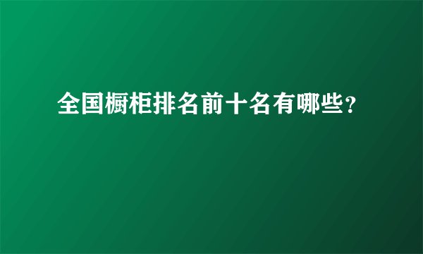 全国橱柜排名前十名有哪些？