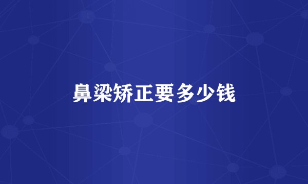 鼻梁矫正要多少钱