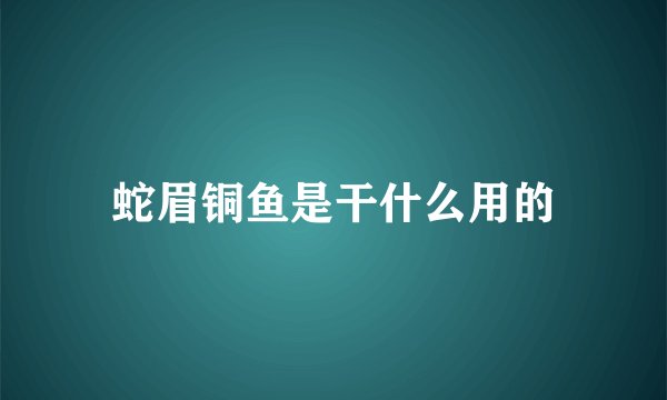 蛇眉铜鱼是干什么用的