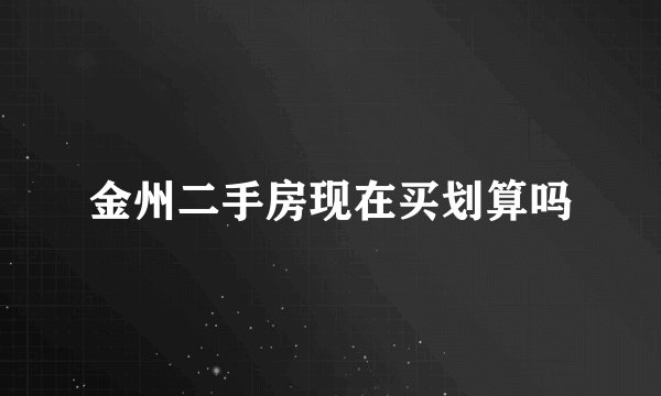 金州二手房现在买划算吗