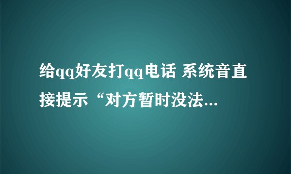 给qq好友打qq电话 系统音直接提示“对方暂时没法接听……再拨”这是什么情况?是对方拒接吗?或者是
