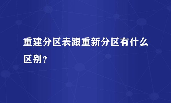 重建分区表跟重新分区有什么区别？