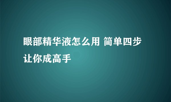 眼部精华液怎么用 简单四步让你成高手
