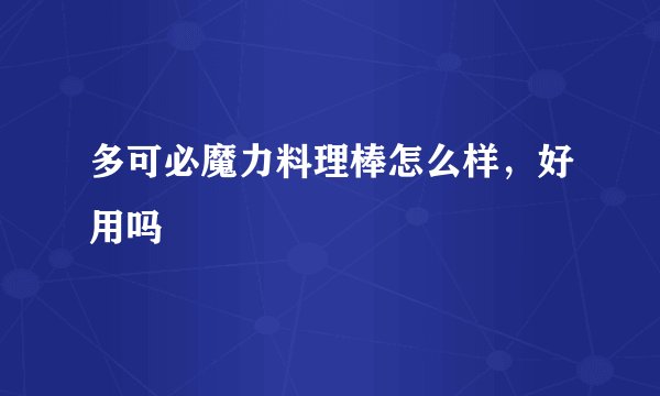 多可必魔力料理棒怎么样，好用吗