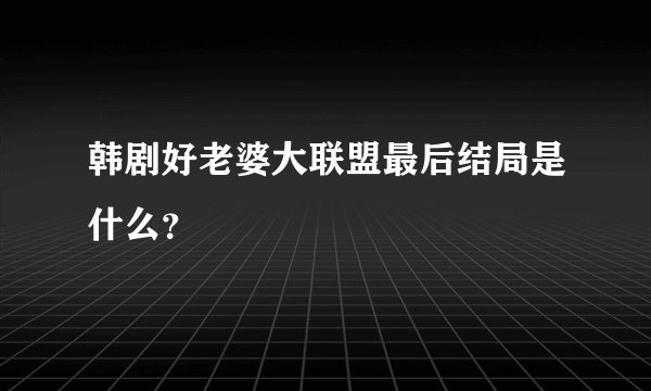 韩剧好老婆大联盟最后结局是什么？