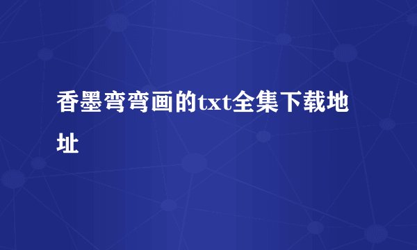 香墨弯弯画的txt全集下载地址