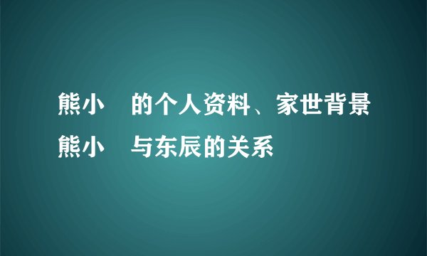 熊小玥的个人资料、家世背景熊小玥与东辰的关系