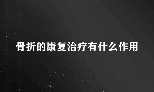 骨折的康复治疗有什么作用