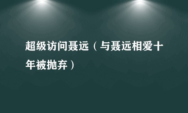 超级访问聂远(与聂远相爱十年被抛弃)