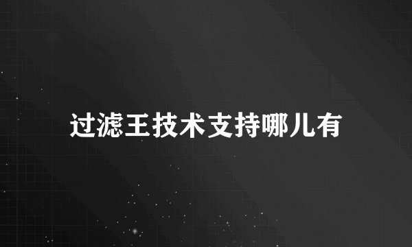 过滤王技术支持哪儿有