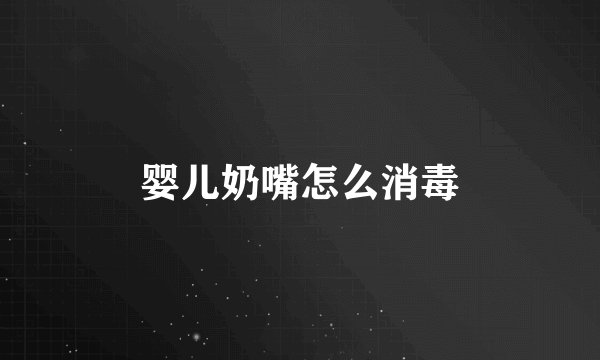 婴儿奶嘴怎么消毒