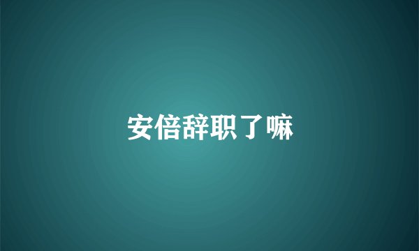 安倍辞职了嘛