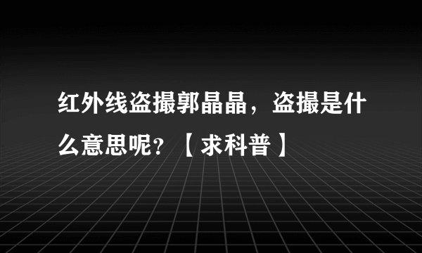 红外线盗撮郭晶晶，盗撮是什么意思呢？【求科普】