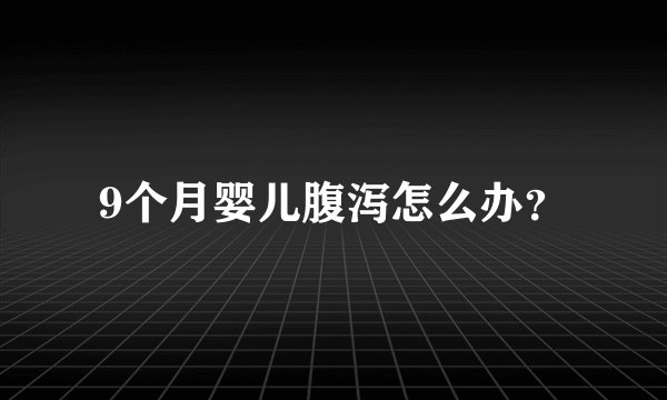 9个月婴儿腹泻怎么办？
