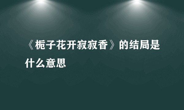 《栀子花开寂寂香》的结局是什么意思