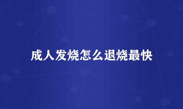 成人发烧怎么退烧最快