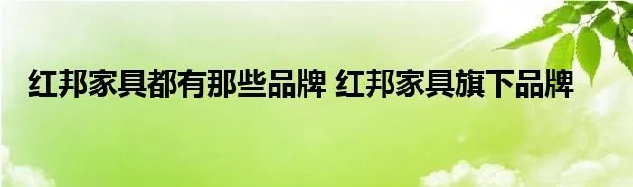 红邦家具都有那些品牌 红邦家具旗下品牌