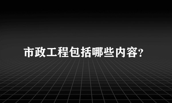 市政工程包括哪些内容？