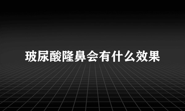 玻尿酸隆鼻会有什么效果