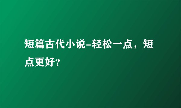 短篇古代小说-轻松一点，短点更好？