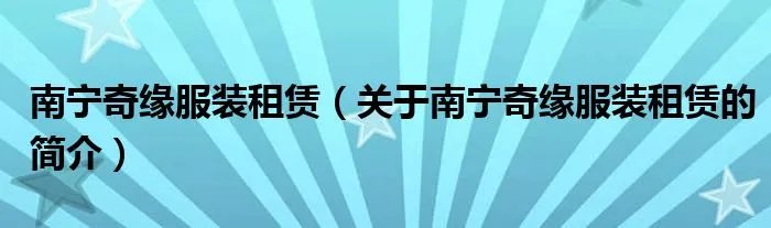 南宁奇缘服装租赁（关于南宁奇缘服装租赁的简介）