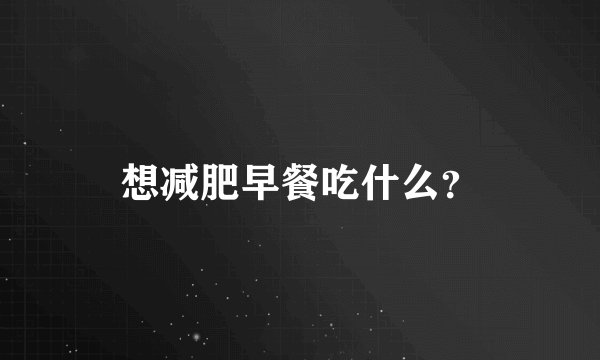 想减肥早餐吃什么？