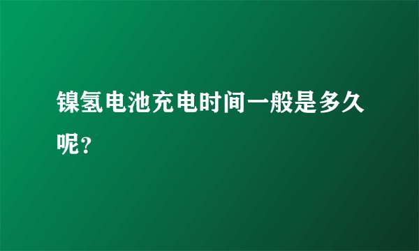 镍氢电池充电时间一般是多久呢？