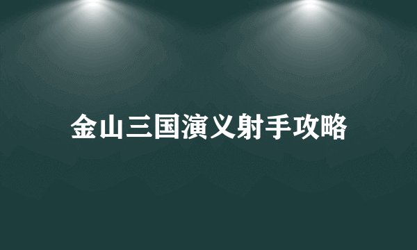 金山三国演义射手攻略