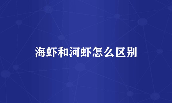 海虾和河虾怎么区别