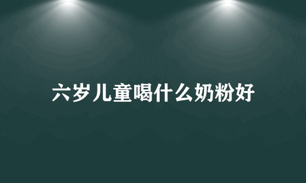 六岁儿童喝什么奶粉好