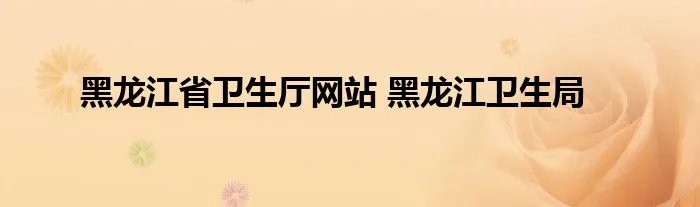 黑龙江省卫生厅网站 黑龙江卫生局